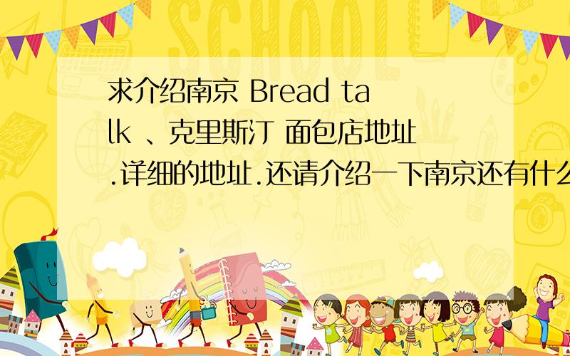 求介绍南京 Bread talk 、克里斯汀 面包店地址.详细的地址.还请介绍一下南京还有什么好吃的面包店之类的小店.