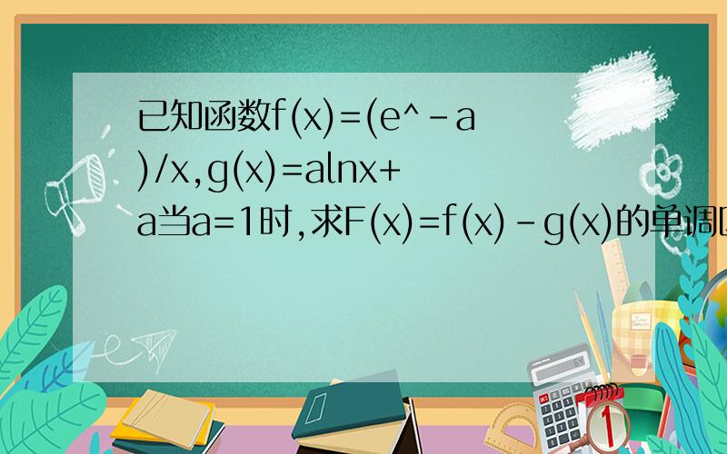 已知函数f(x)=(e^-a)/x,g(x)=alnx+a当a=1时,求F(x)=f(x)-g(x)的单调区间