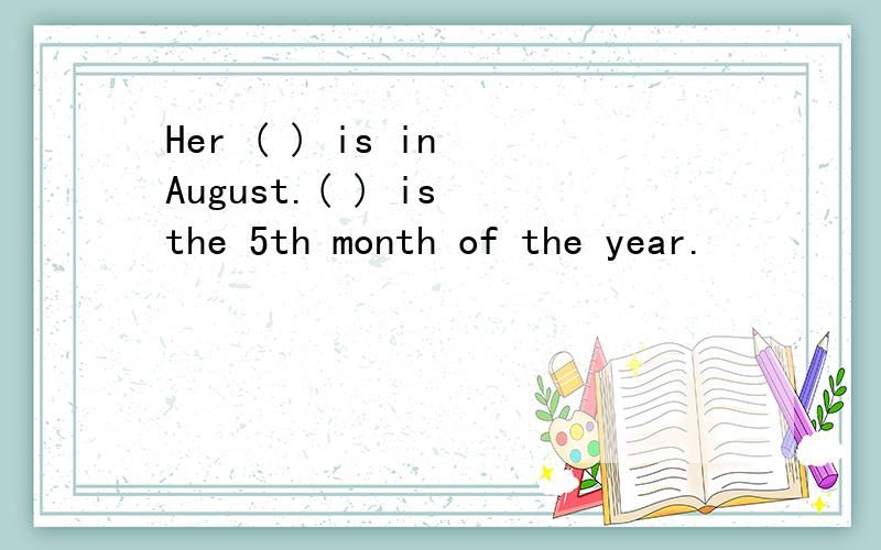 Her ( ) is in August.( ) is the 5th month of the year.