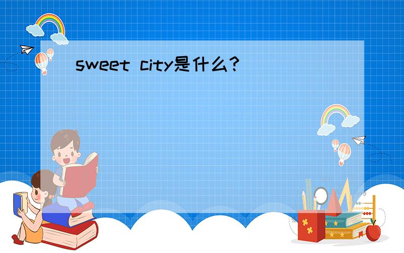 sweet city是什么?