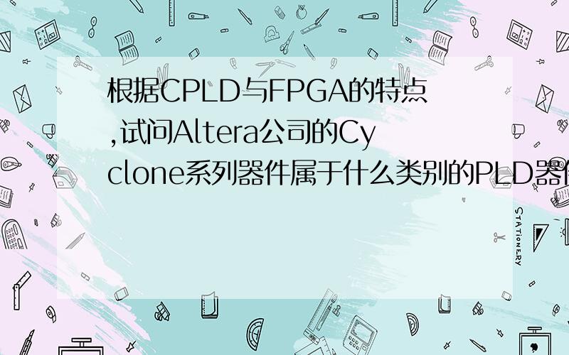 根据CPLD与FPGA的特点,试问Altera公司的Cyclone系列器件属于什么类别的PLD器件?ACEX系列器件又属于什么类EDA技术及应用教程课后习题