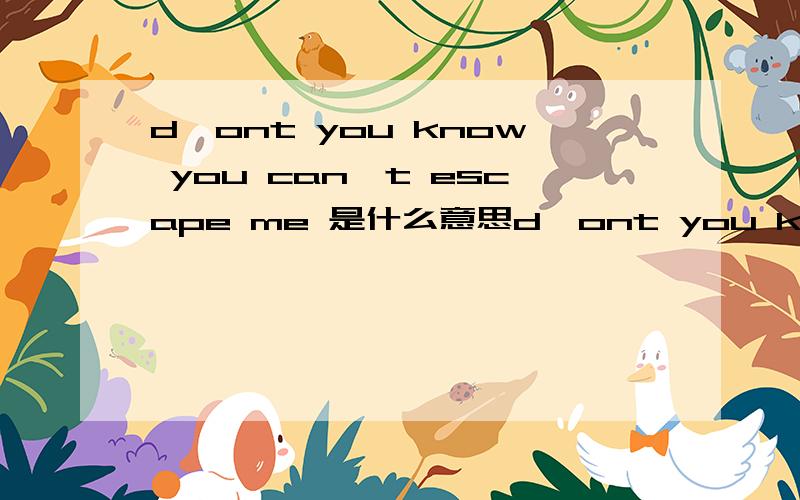d'ont you know you can't escape me 是什么意思d'ont you know you can't escape me  是什么意思