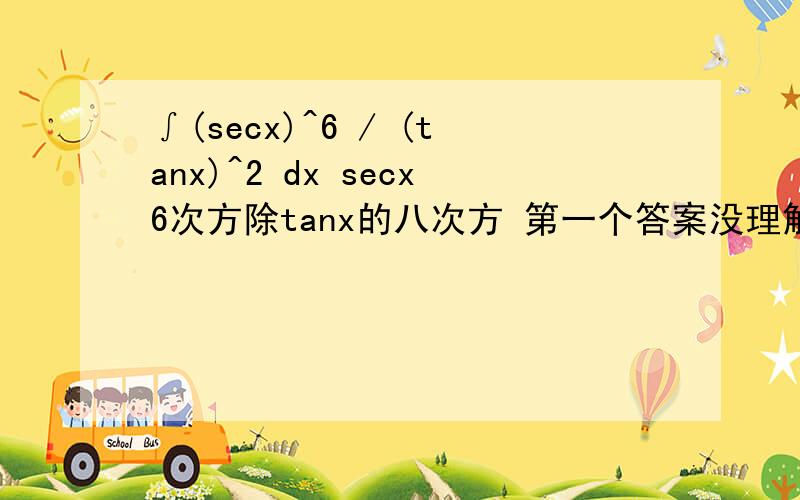 ∫(secx)^6 / (tanx)^2 dx secx6次方除tanx的八次方 第一个答案没理解
