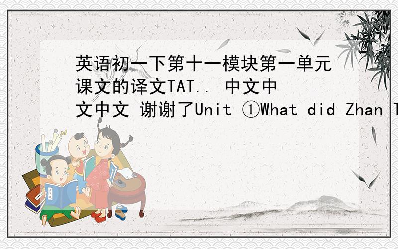 英语初一下第十一模块第一单元课文的译文TAT.. 中文中文中文 谢谢了Unit ①What did Zhan Tianyou do?