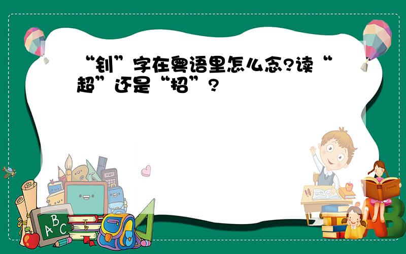 “钊”字在粤语里怎么念?读“超”还是“招”?