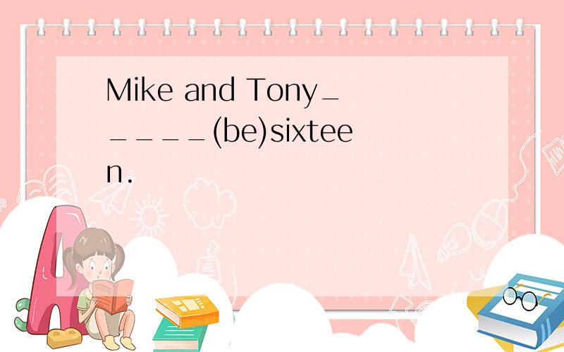 Mike and Tony_____(be)sixteen.