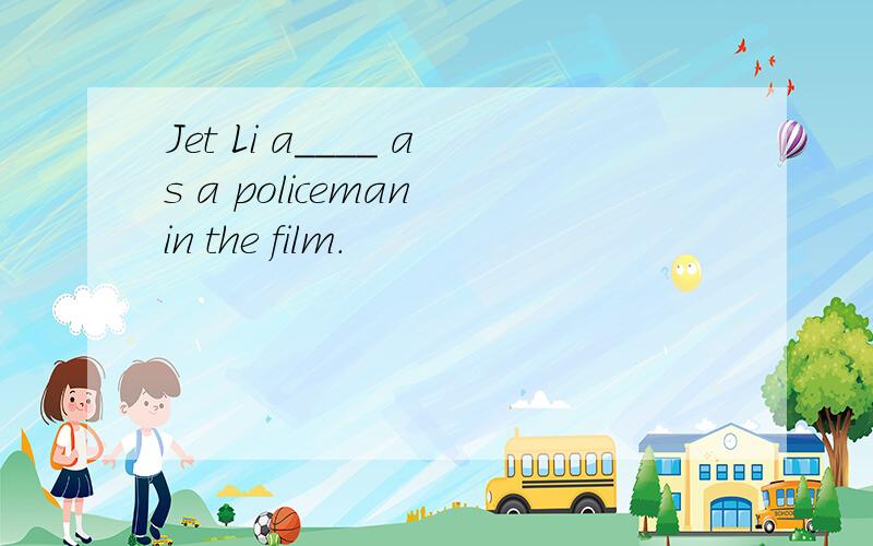 Jet Li a____ as a policeman in the film.