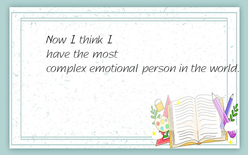 Now I think I have the most complex emotional person in the world.