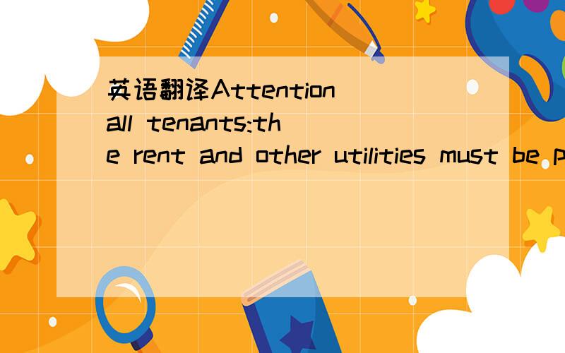 英语翻译Attention all tenants:the rent and other utilities must be paid on or before the end of each month.如何翻译?其中or的位置作何解释?