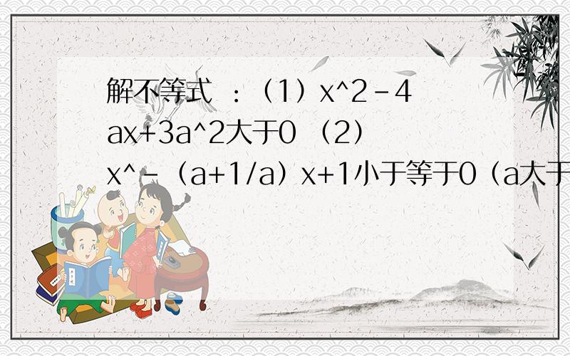 解不等式 ：（1）x^2-4ax+3a^2大于0 （2）x^-（a+1/a）x+1小于等于0（a大于0）