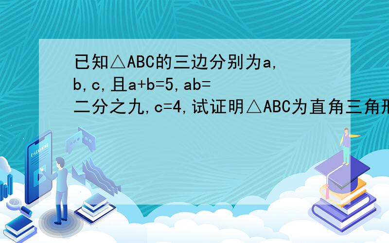 已知△ABC的三边分别为a,b,c,且a+b=5,ab=二分之九,c=4,试证明△ABC为直角三角形