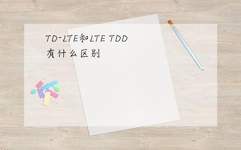 TD-LTE和LTE TDD有什么区别