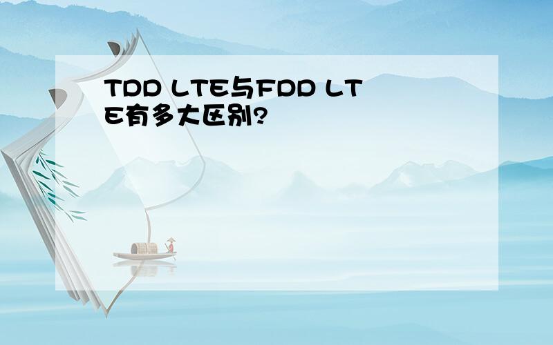 TDD LTE与FDD LTE有多大区别?