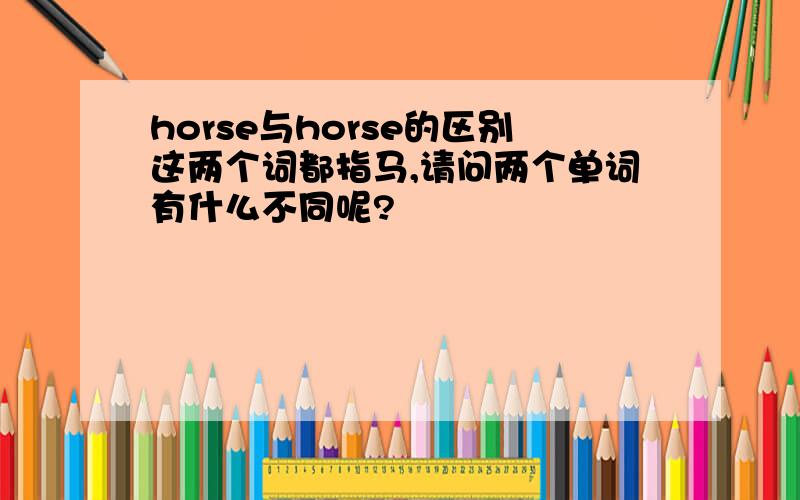 horse与horse的区别这两个词都指马,请问两个单词有什么不同呢?