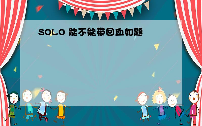 SOLO 能不能带回血如题