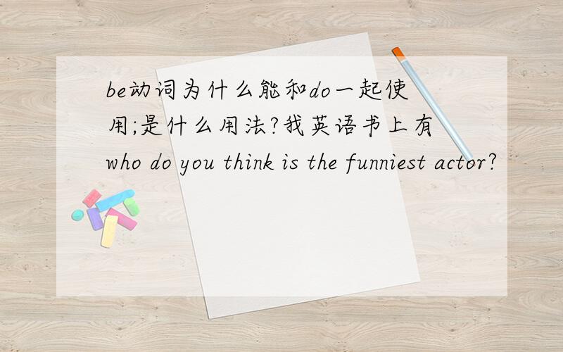 be动词为什么能和do一起使用;是什么用法?我英语书上有who do you think is the funniest actor?