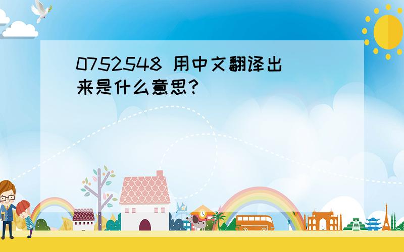 0752548 用中文翻译出来是什么意思?