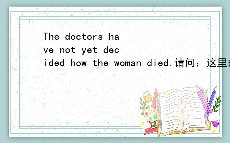 The doctors have not yet decided how the woman died.请问：这里的yet是干什么的?能否去掉?