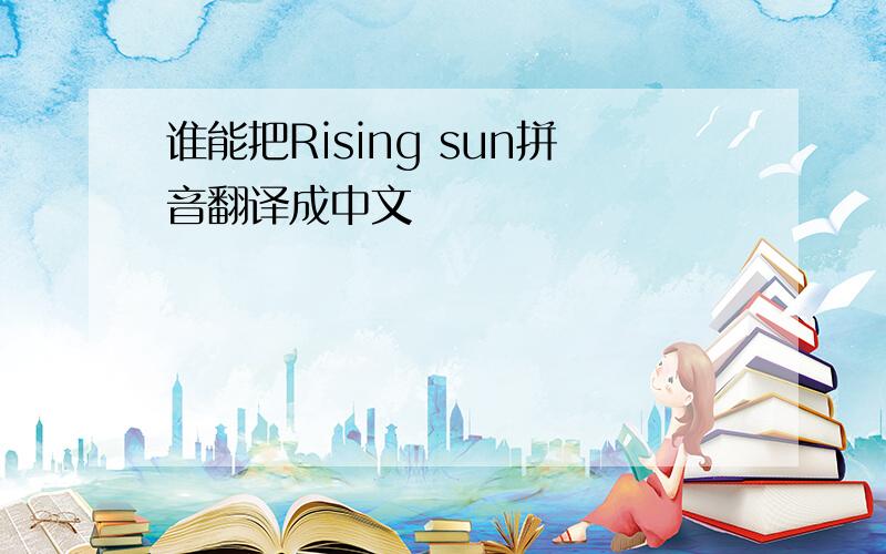 谁能把Rising sun拼音翻译成中文