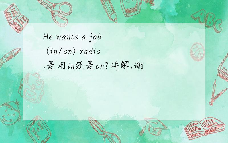 He wants a job (in/on) radio.是用in还是on?讲解.谢