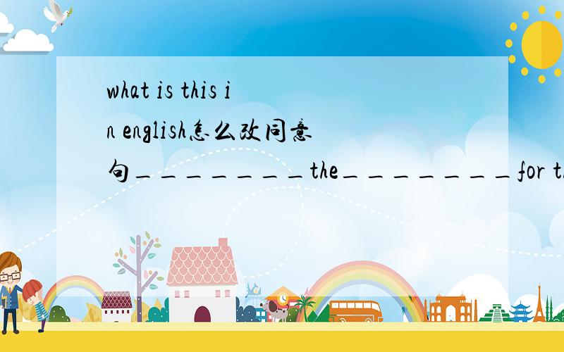 what is this in english怎么改同意句_______the_______for this