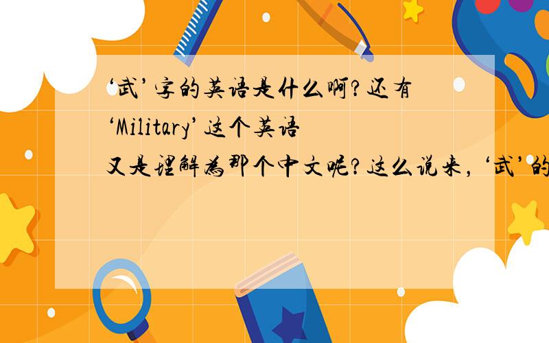 ‘武’字的英语是什么啊?还有‘Military’这个英语又是理解为那个中文呢?这么说来，‘武’的英语也可以释为‘Military’了是吗？那么‘Military’这个英语怎么读啊?