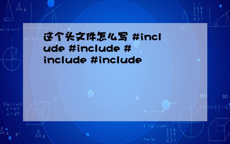 这个头文件怎么写 #include #include #include #include