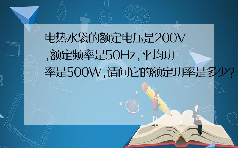 电热水袋的额定电压是200V,额定频率是50Hz,平均功率是500W,请问它的额定功率是多少?