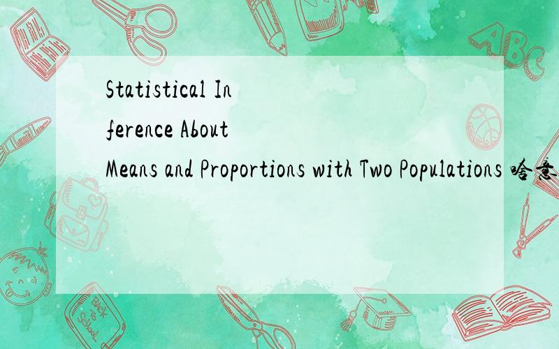 Statistical Inference About Means and Proportions with Two Populations 啥意思?这个事金融专业，统计学中的一章。我写课程描述用的。