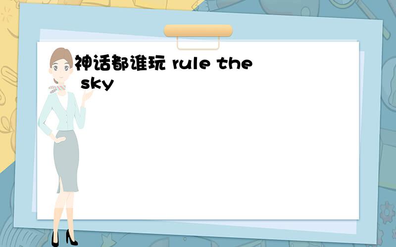 神话都谁玩 rule the sky