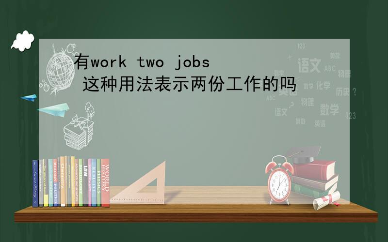 有work two jobs 这种用法表示两份工作的吗