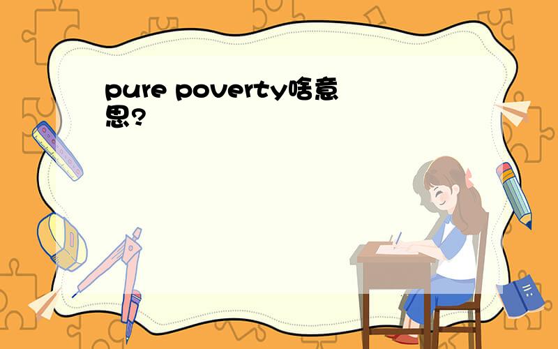 pure poverty啥意思?