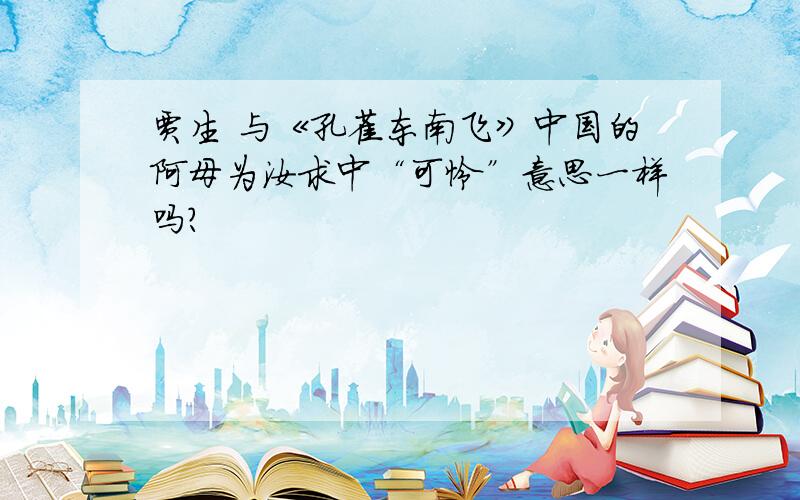 贾生 与《孔雀东南飞》中国的阿母为汝求中“可怜”意思一样吗?
