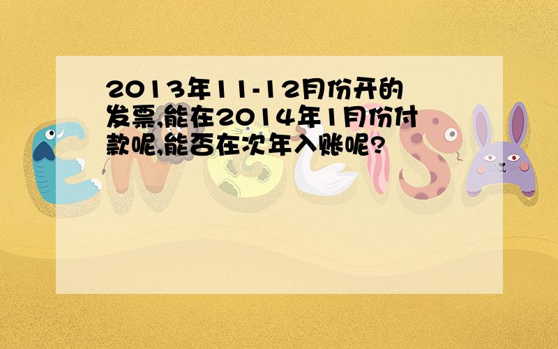 2013年11-12月份开的发票,能在2014年1月份付款呢,能否在次年入账呢?