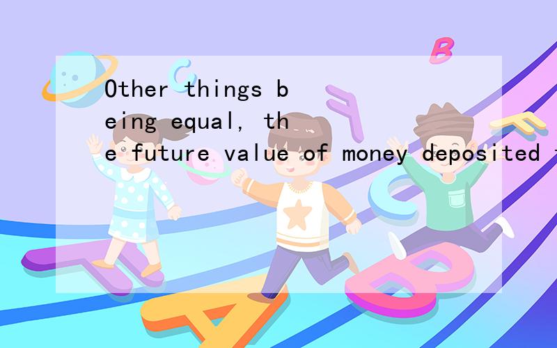Other things being equal, the future value of money deposited today will be highest when interest iOther things being equal, the future value of money deposited today will be highest when interest is compounded () : A. annually B. quarterly C. monthl
