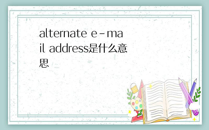 alternate e-mail address是什么意思