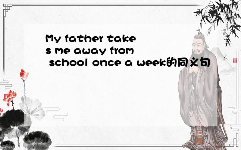 My father takes me away from school once a week的同义句
