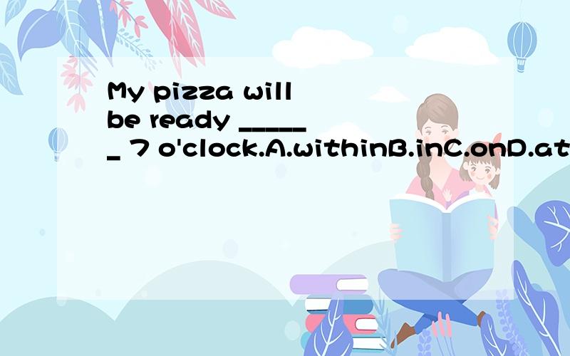 My pizza will be ready ______ 7 o'clock.A.withinB.inC.onD.at
