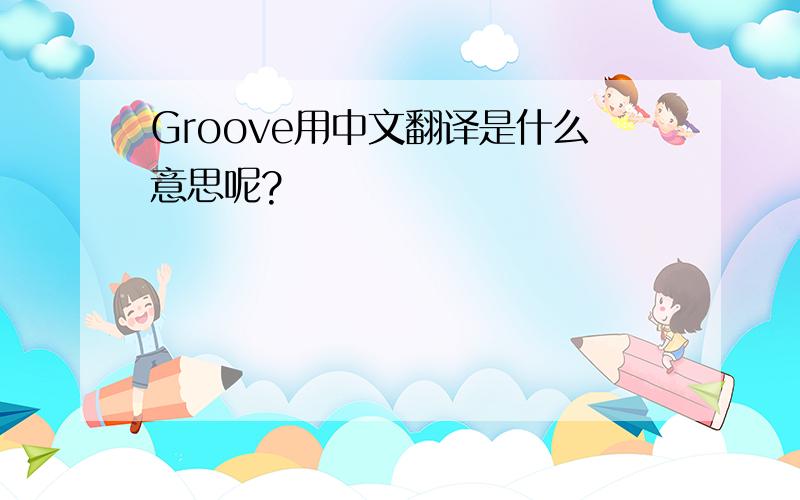 Groove用中文翻译是什么意思呢?