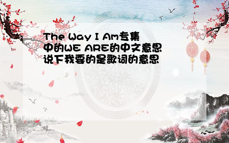 The Way I Am专集中的WE ARE的中文意思 说下我要的是歌词的意思