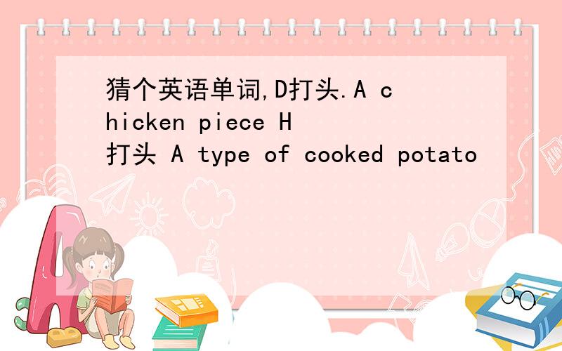 猜个英语单词,D打头.A chicken piece H打头 A type of cooked potato