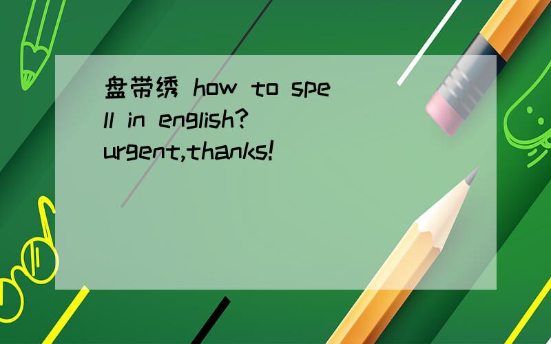 盘带绣 how to spell in english?urgent,thanks!