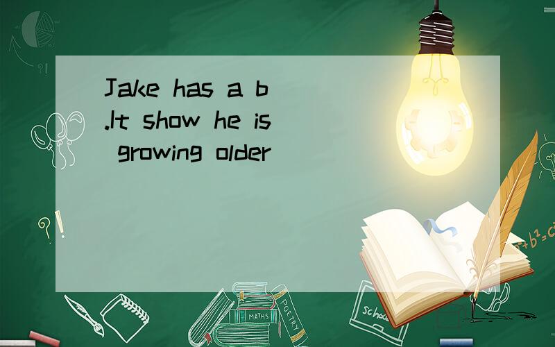 Jake has a b（）.It show he is growing older