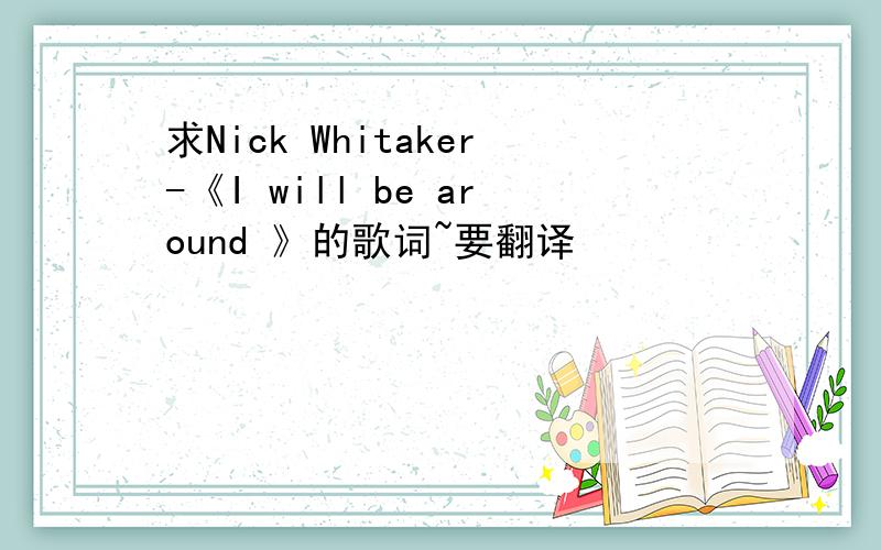 求Nick Whitaker-《I will be around 》的歌词~要翻译