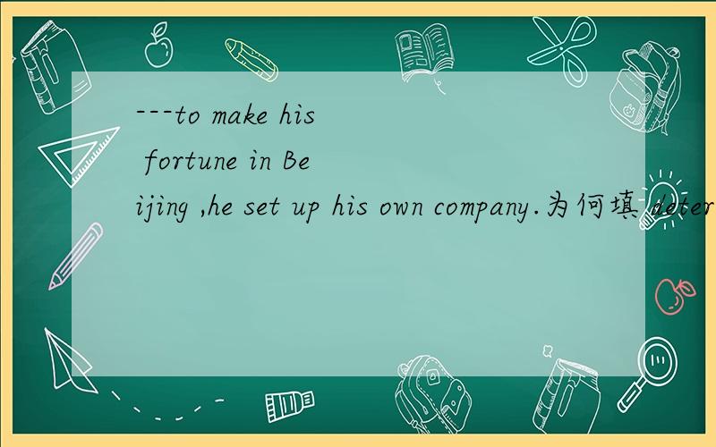 ---to make his fortune in Beijing ,he set up his own company.为何填 determined 求大师指导