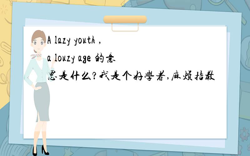 A lazy youth ,a louzy age 的意思是什么?我是个好学者,麻烦指教