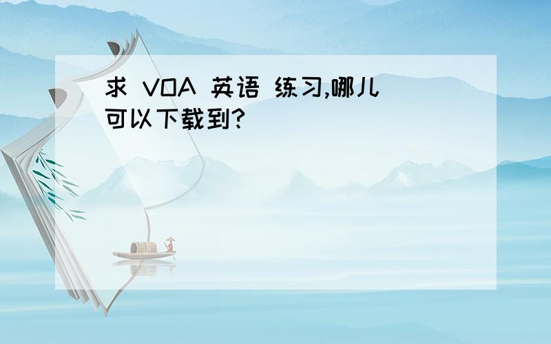 求 VOA 英语 练习,哪儿可以下载到?