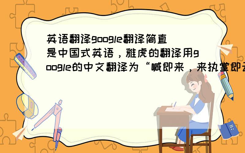 英语翻译google翻译简直是中国式英语，雅虎的翻译用google的中文翻译为“喊即来，来执掌即云”……这都什么跟什么啊？谁能帮翻译准确一点啊？