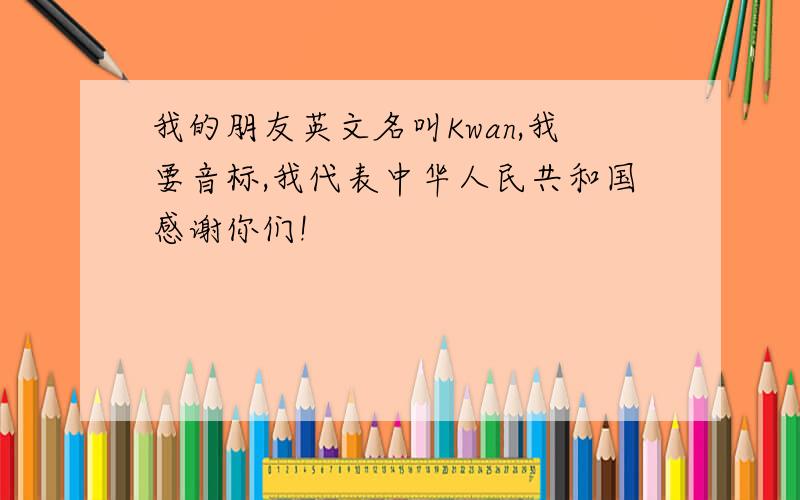 我的朋友英文名叫Kwan,我要音标,我代表中华人民共和国感谢你们!