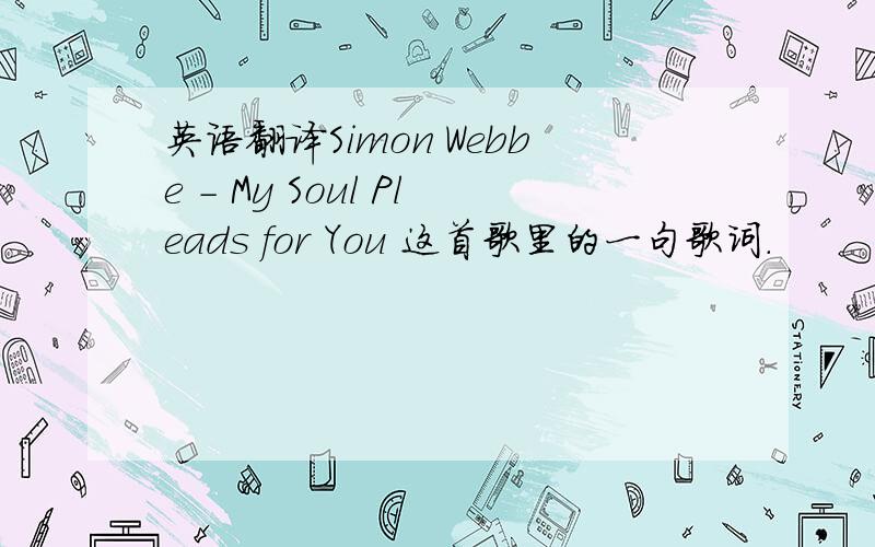 英语翻译Simon Webbe - My Soul Pleads for You 这首歌里的一句歌词.